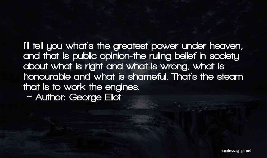 George Eliot Quotes: I'll Tell You What's The Greatest Power Under Heaven, And That Is Public Opinion-the Ruling Belief In Society About What