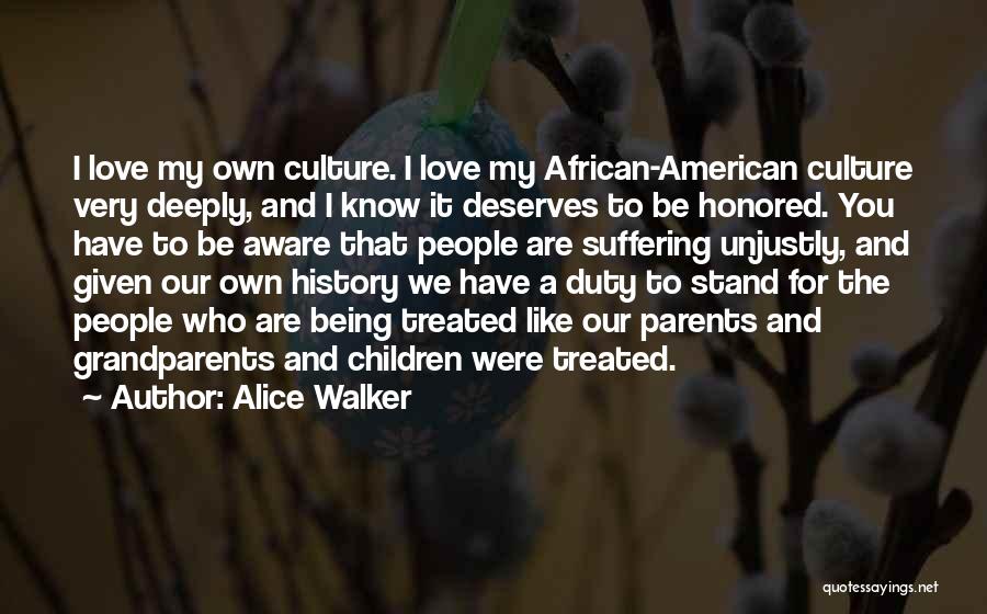 Alice Walker Quotes: I Love My Own Culture. I Love My African-american Culture Very Deeply, And I Know It Deserves To Be Honored.