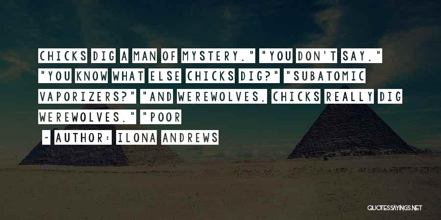 Ilona Andrews Quotes: Chicks Dig A Man Of Mystery. You Don't Say. You Know What Else Chicks Dig? Subatomic Vaporizers? And Werewolves. Chicks