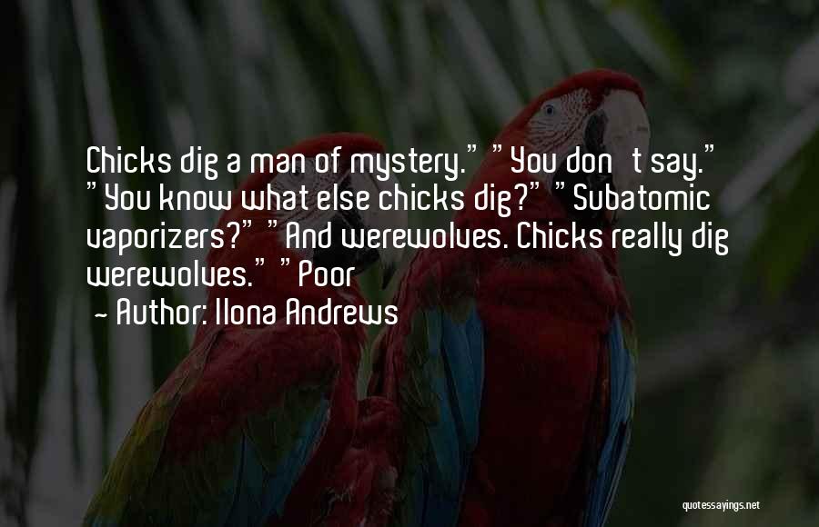 Ilona Andrews Quotes: Chicks Dig A Man Of Mystery. You Don't Say. You Know What Else Chicks Dig? Subatomic Vaporizers? And Werewolves. Chicks