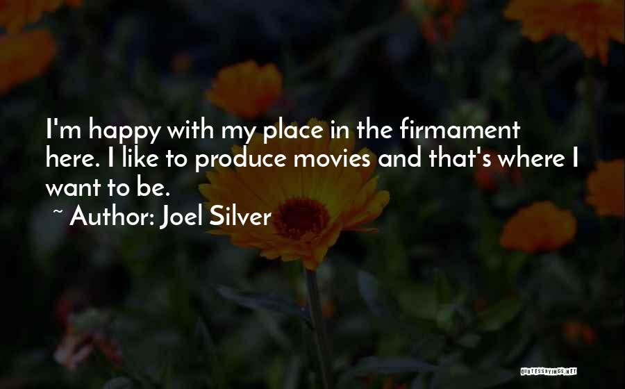Joel Silver Quotes: I'm Happy With My Place In The Firmament Here. I Like To Produce Movies And That's Where I Want To