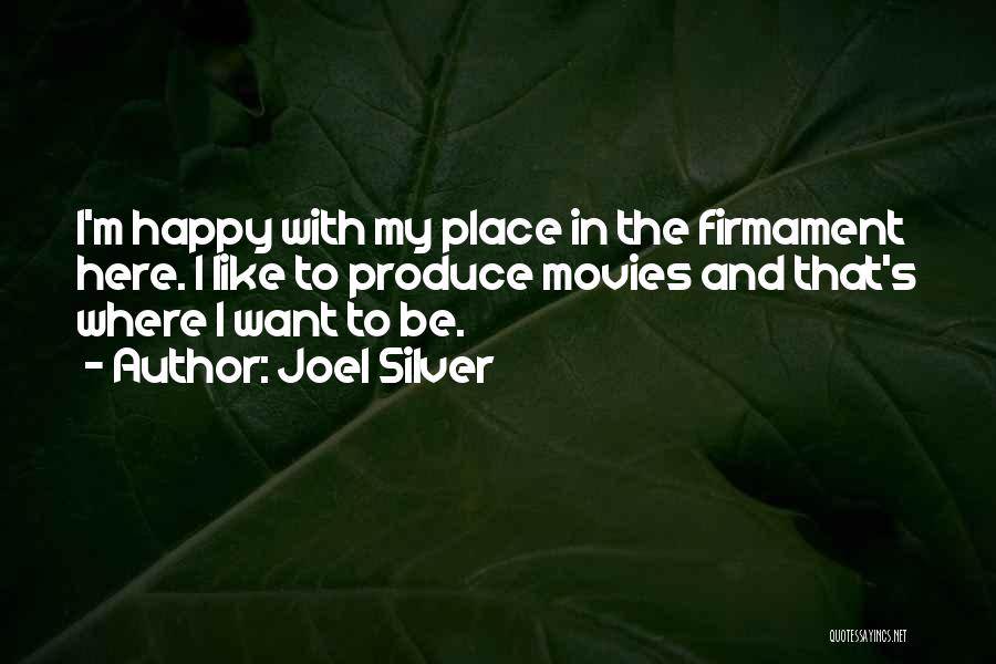 Joel Silver Quotes: I'm Happy With My Place In The Firmament Here. I Like To Produce Movies And That's Where I Want To