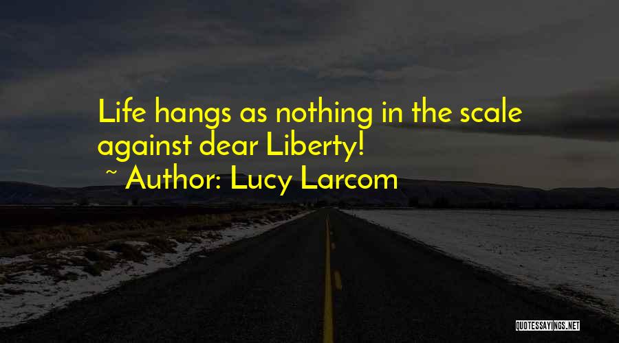 Lucy Larcom Quotes: Life Hangs As Nothing In The Scale Against Dear Liberty!