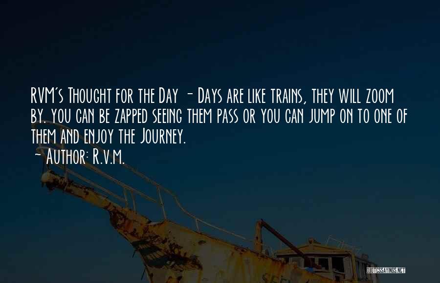 R.v.m. Quotes: Rvm's Thought For The Day - Days Are Like Trains, They Will Zoom By. You Can Be Zapped Seeing Them