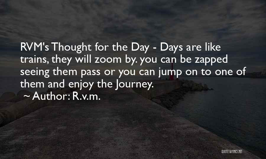 R.v.m. Quotes: Rvm's Thought For The Day - Days Are Like Trains, They Will Zoom By. You Can Be Zapped Seeing Them