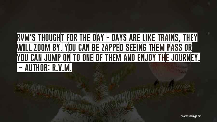 R.v.m. Quotes: Rvm's Thought For The Day - Days Are Like Trains, They Will Zoom By. You Can Be Zapped Seeing Them