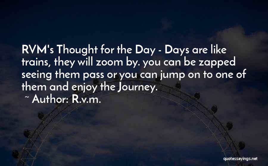 R.v.m. Quotes: Rvm's Thought For The Day - Days Are Like Trains, They Will Zoom By. You Can Be Zapped Seeing Them