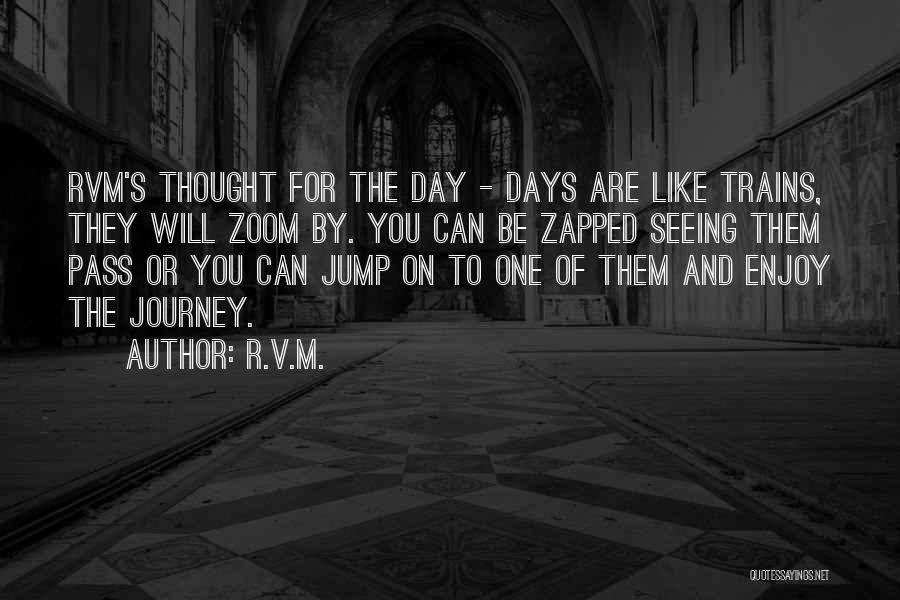 R.v.m. Quotes: Rvm's Thought For The Day - Days Are Like Trains, They Will Zoom By. You Can Be Zapped Seeing Them