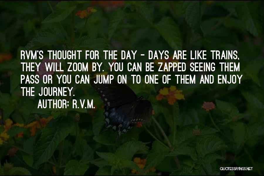 R.v.m. Quotes: Rvm's Thought For The Day - Days Are Like Trains, They Will Zoom By. You Can Be Zapped Seeing Them