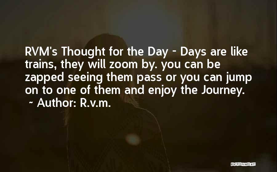 R.v.m. Quotes: Rvm's Thought For The Day - Days Are Like Trains, They Will Zoom By. You Can Be Zapped Seeing Them