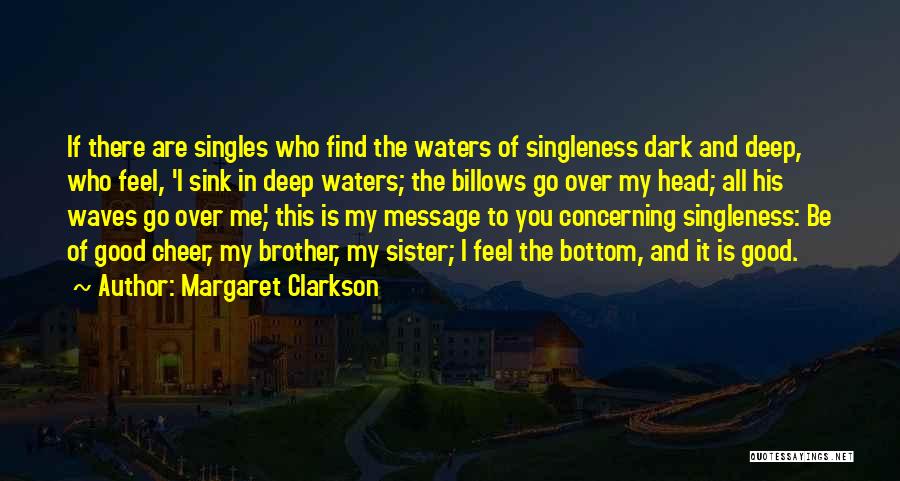 Margaret Clarkson Quotes: If There Are Singles Who Find The Waters Of Singleness Dark And Deep, Who Feel, 'i Sink In Deep Waters;