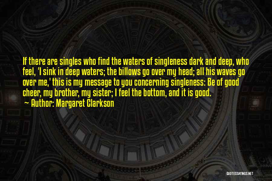 Margaret Clarkson Quotes: If There Are Singles Who Find The Waters Of Singleness Dark And Deep, Who Feel, 'i Sink In Deep Waters;