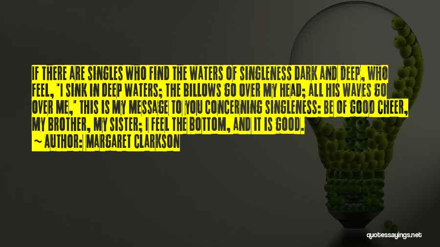 Margaret Clarkson Quotes: If There Are Singles Who Find The Waters Of Singleness Dark And Deep, Who Feel, 'i Sink In Deep Waters;