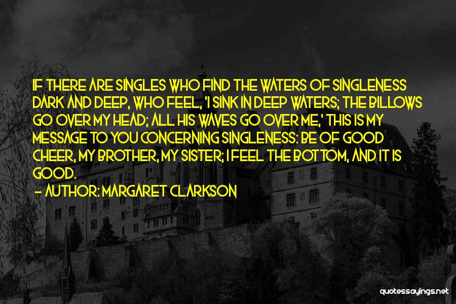 Margaret Clarkson Quotes: If There Are Singles Who Find The Waters Of Singleness Dark And Deep, Who Feel, 'i Sink In Deep Waters;