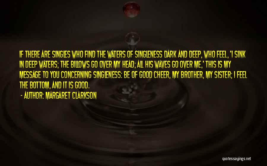 Margaret Clarkson Quotes: If There Are Singles Who Find The Waters Of Singleness Dark And Deep, Who Feel, 'i Sink In Deep Waters;