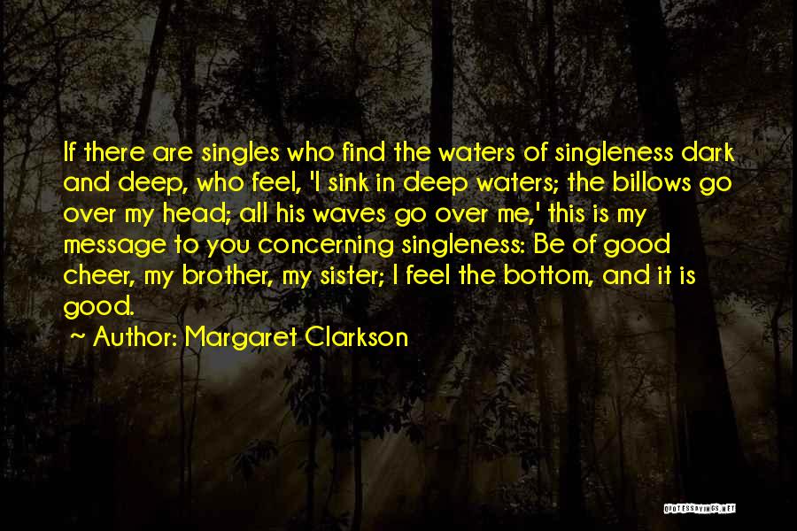 Margaret Clarkson Quotes: If There Are Singles Who Find The Waters Of Singleness Dark And Deep, Who Feel, 'i Sink In Deep Waters;