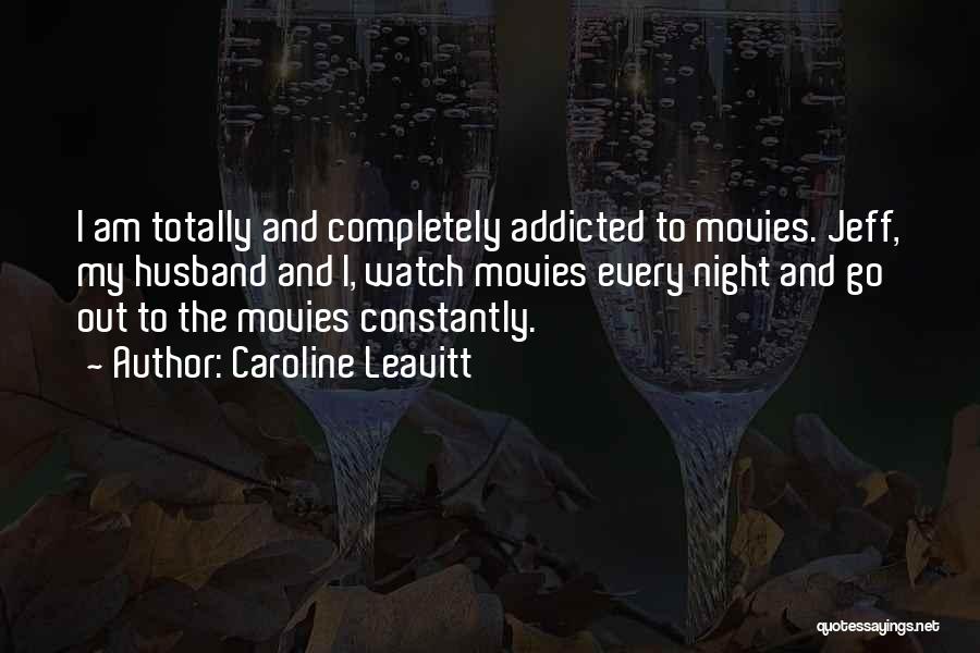 Caroline Leavitt Quotes: I Am Totally And Completely Addicted To Movies. Jeff, My Husband And I, Watch Movies Every Night And Go Out