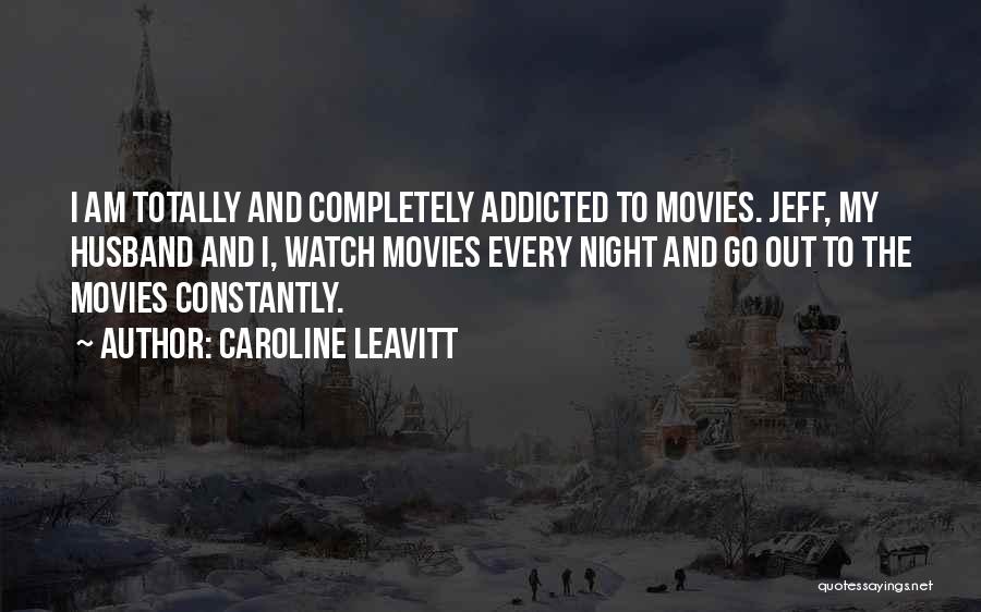 Caroline Leavitt Quotes: I Am Totally And Completely Addicted To Movies. Jeff, My Husband And I, Watch Movies Every Night And Go Out