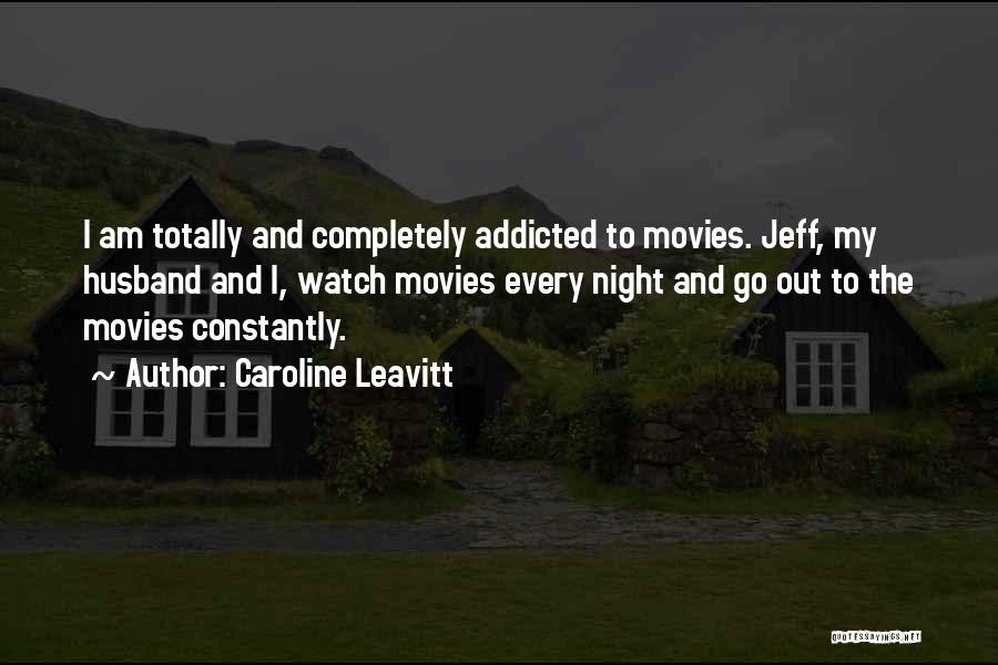 Caroline Leavitt Quotes: I Am Totally And Completely Addicted To Movies. Jeff, My Husband And I, Watch Movies Every Night And Go Out