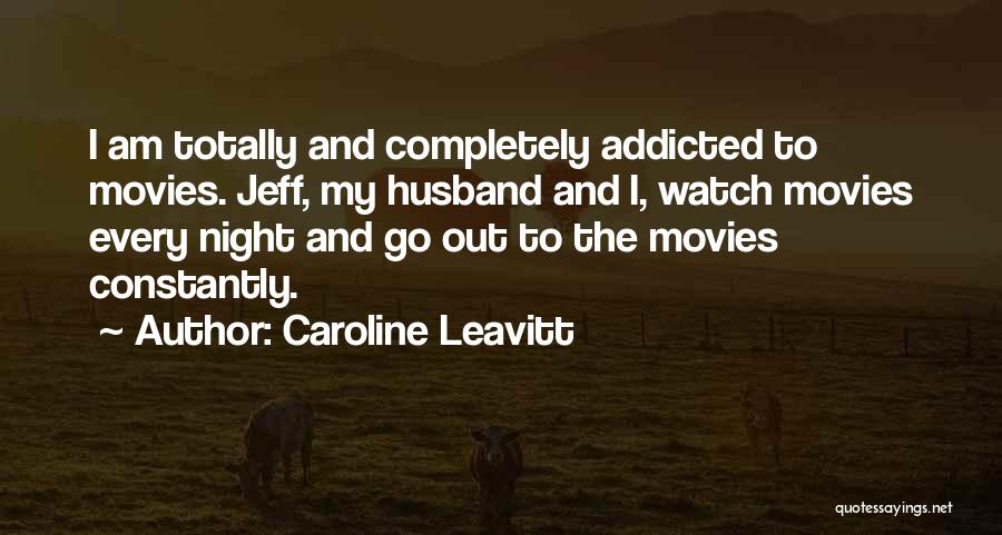 Caroline Leavitt Quotes: I Am Totally And Completely Addicted To Movies. Jeff, My Husband And I, Watch Movies Every Night And Go Out