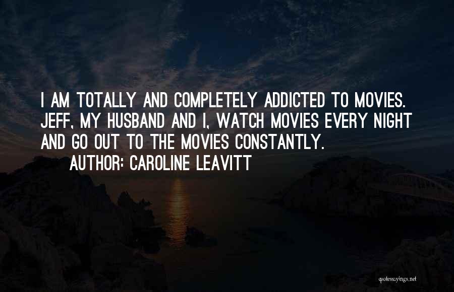 Caroline Leavitt Quotes: I Am Totally And Completely Addicted To Movies. Jeff, My Husband And I, Watch Movies Every Night And Go Out