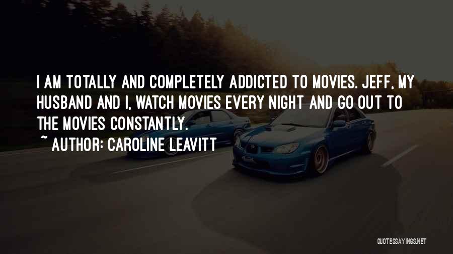 Caroline Leavitt Quotes: I Am Totally And Completely Addicted To Movies. Jeff, My Husband And I, Watch Movies Every Night And Go Out