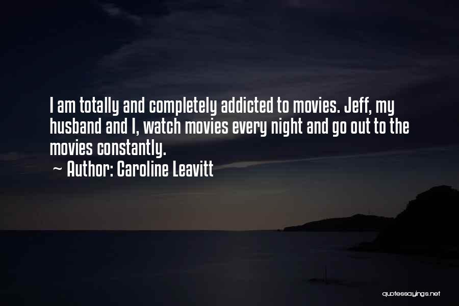 Caroline Leavitt Quotes: I Am Totally And Completely Addicted To Movies. Jeff, My Husband And I, Watch Movies Every Night And Go Out