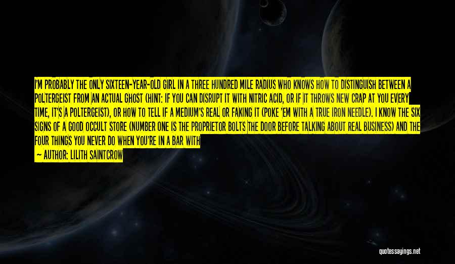 Lilith Saintcrow Quotes: I'm Probably The Only Sixteen-year-old Girl In A Three Hundred Mile Radius Who Knows How To Distinguish Between A Poltergeist