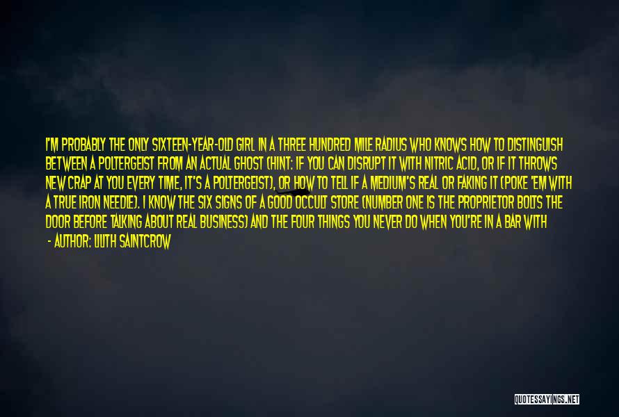 Lilith Saintcrow Quotes: I'm Probably The Only Sixteen-year-old Girl In A Three Hundred Mile Radius Who Knows How To Distinguish Between A Poltergeist