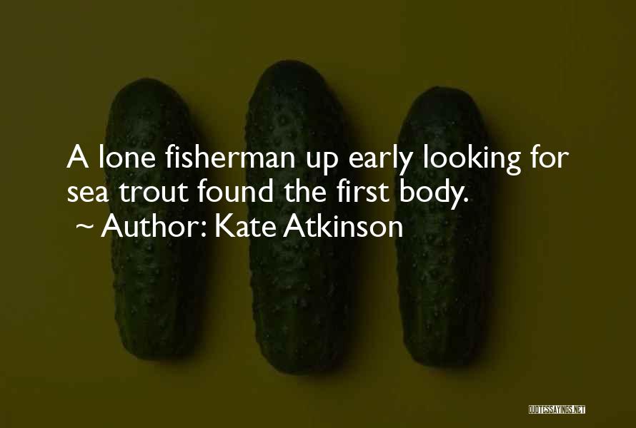 Kate Atkinson Quotes: A Lone Fisherman Up Early Looking For Sea Trout Found The First Body.
