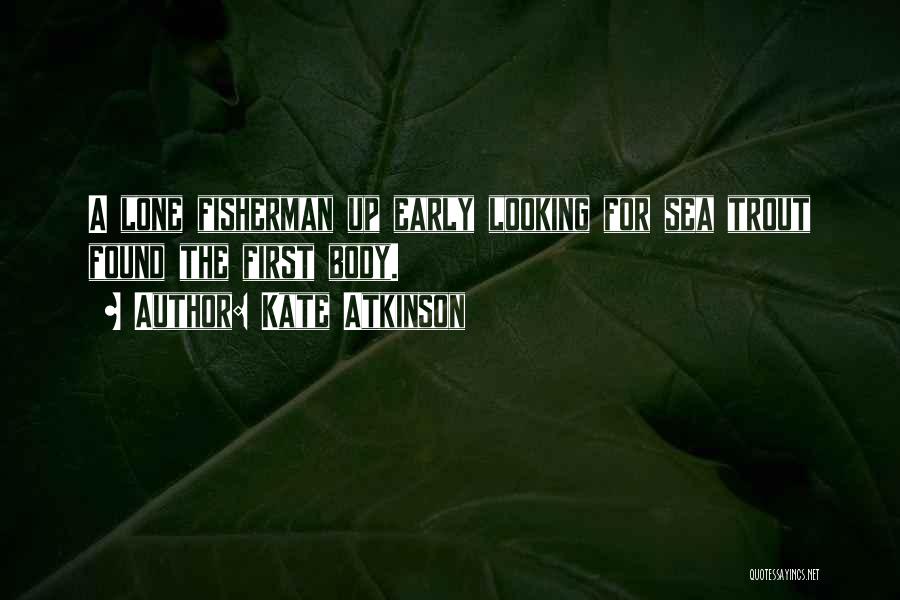 Kate Atkinson Quotes: A Lone Fisherman Up Early Looking For Sea Trout Found The First Body.