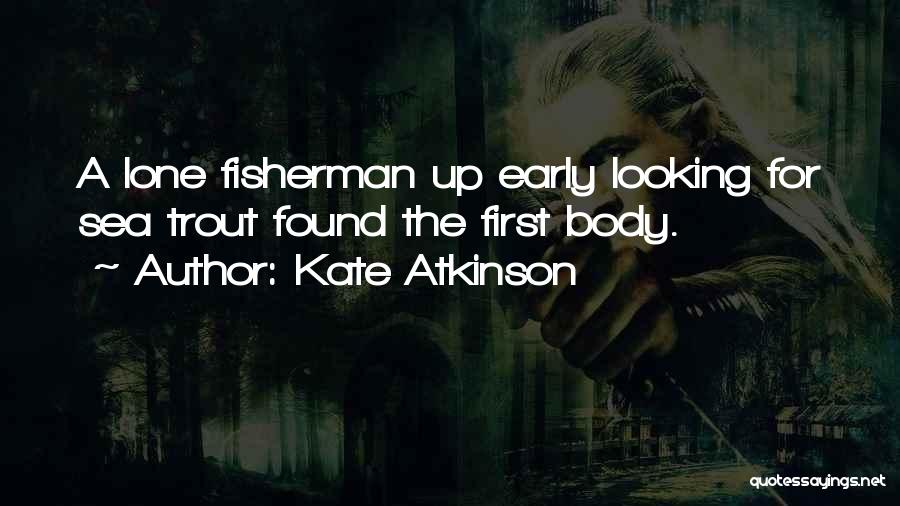 Kate Atkinson Quotes: A Lone Fisherman Up Early Looking For Sea Trout Found The First Body.