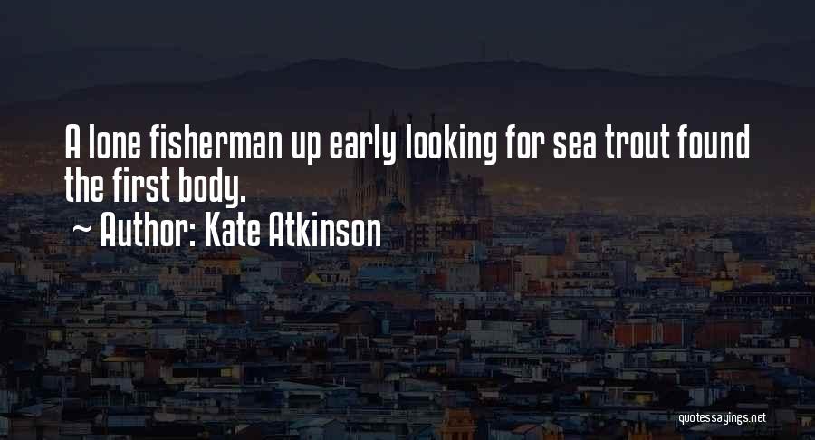 Kate Atkinson Quotes: A Lone Fisherman Up Early Looking For Sea Trout Found The First Body.
