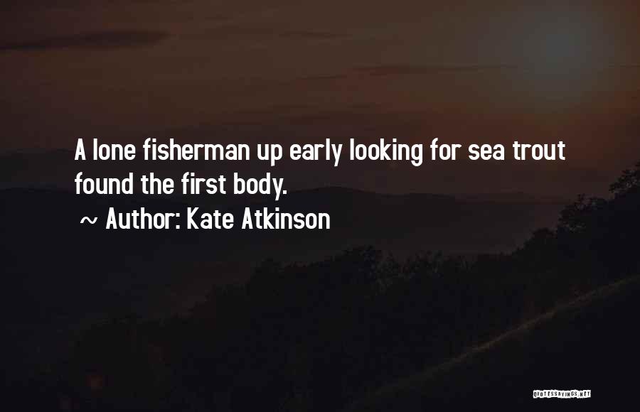 Kate Atkinson Quotes: A Lone Fisherman Up Early Looking For Sea Trout Found The First Body.