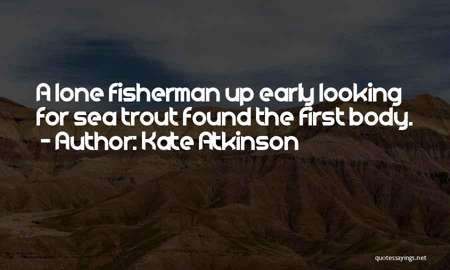 Kate Atkinson Quotes: A Lone Fisherman Up Early Looking For Sea Trout Found The First Body.