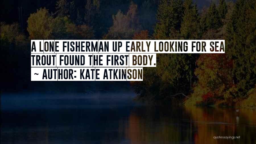 Kate Atkinson Quotes: A Lone Fisherman Up Early Looking For Sea Trout Found The First Body.