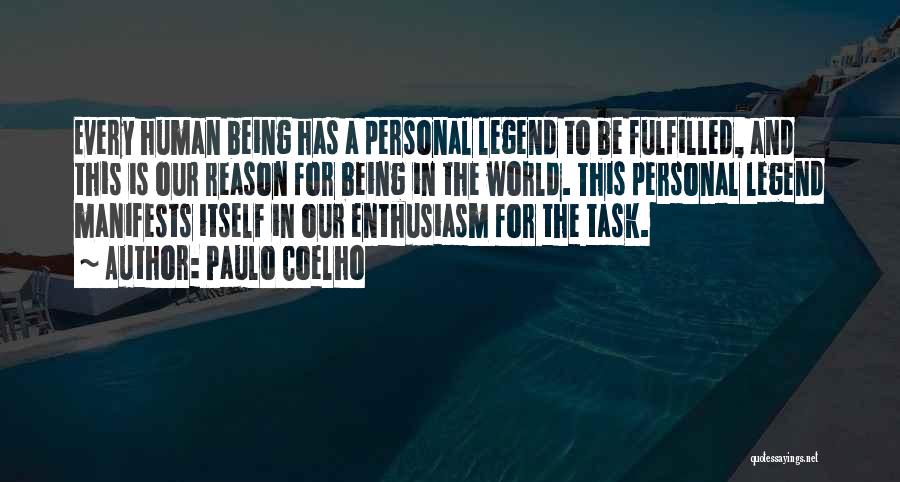 Paulo Coelho Quotes: Every Human Being Has A Personal Legend To Be Fulfilled, And This Is Our Reason For Being In The World.