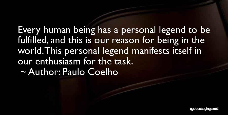 Paulo Coelho Quotes: Every Human Being Has A Personal Legend To Be Fulfilled, And This Is Our Reason For Being In The World.