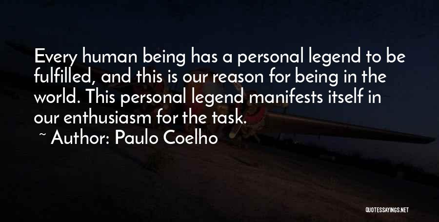 Paulo Coelho Quotes: Every Human Being Has A Personal Legend To Be Fulfilled, And This Is Our Reason For Being In The World.