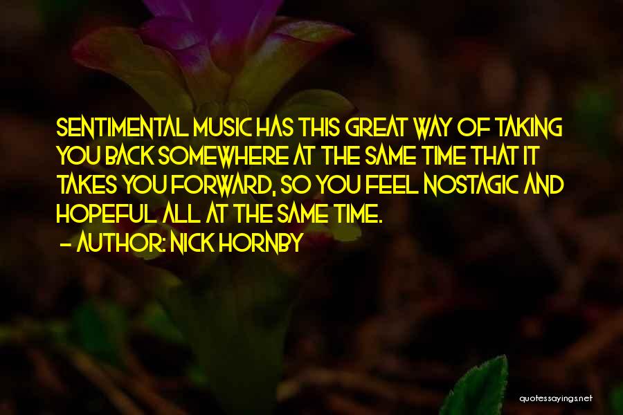 Nick Hornby Quotes: Sentimental Music Has This Great Way Of Taking You Back Somewhere At The Same Time That It Takes You Forward,