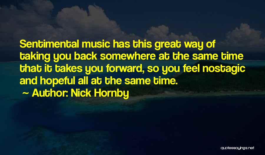 Nick Hornby Quotes: Sentimental Music Has This Great Way Of Taking You Back Somewhere At The Same Time That It Takes You Forward,