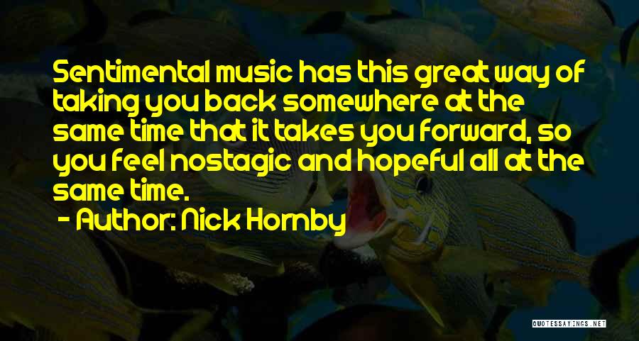 Nick Hornby Quotes: Sentimental Music Has This Great Way Of Taking You Back Somewhere At The Same Time That It Takes You Forward,