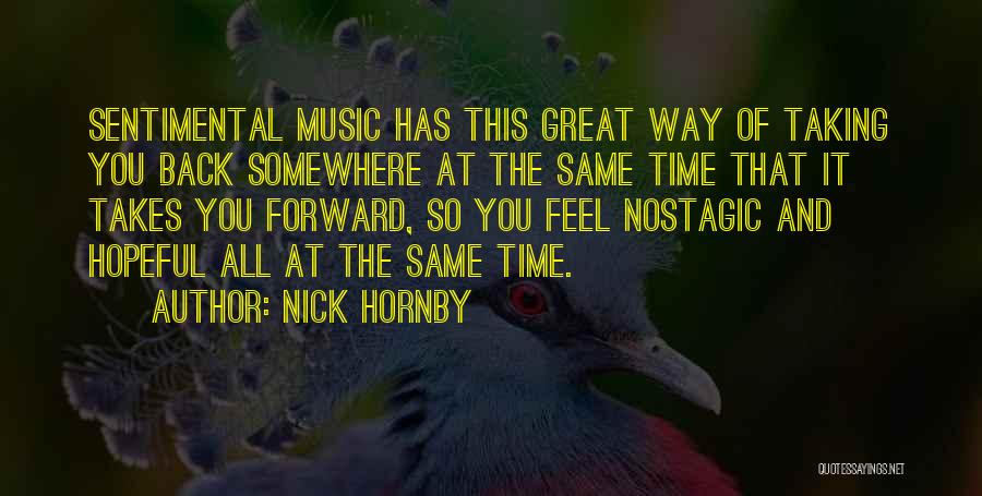 Nick Hornby Quotes: Sentimental Music Has This Great Way Of Taking You Back Somewhere At The Same Time That It Takes You Forward,