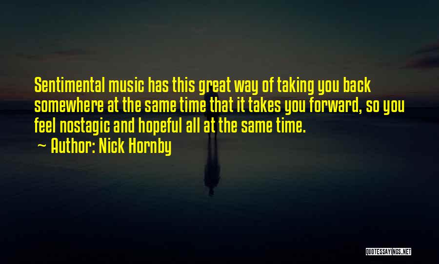 Nick Hornby Quotes: Sentimental Music Has This Great Way Of Taking You Back Somewhere At The Same Time That It Takes You Forward,