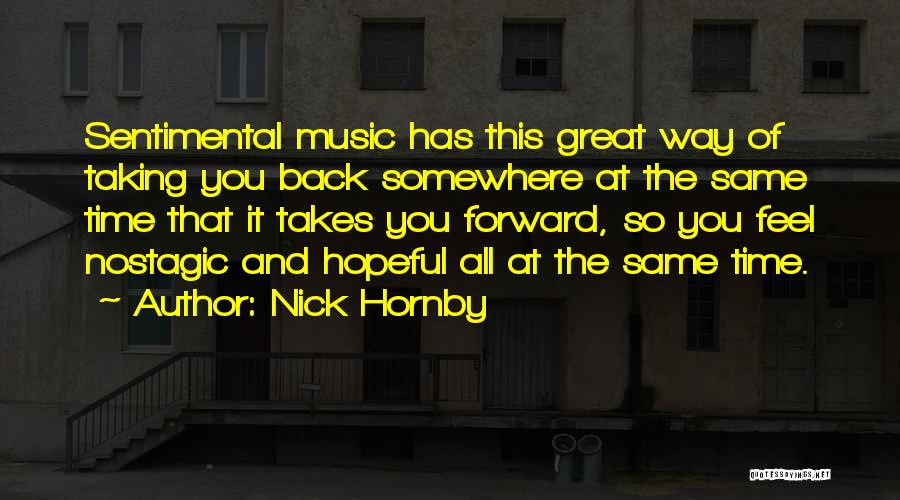 Nick Hornby Quotes: Sentimental Music Has This Great Way Of Taking You Back Somewhere At The Same Time That It Takes You Forward,