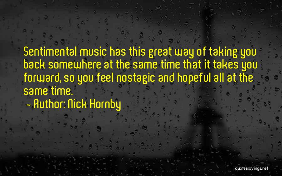 Nick Hornby Quotes: Sentimental Music Has This Great Way Of Taking You Back Somewhere At The Same Time That It Takes You Forward,