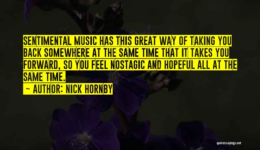 Nick Hornby Quotes: Sentimental Music Has This Great Way Of Taking You Back Somewhere At The Same Time That It Takes You Forward,