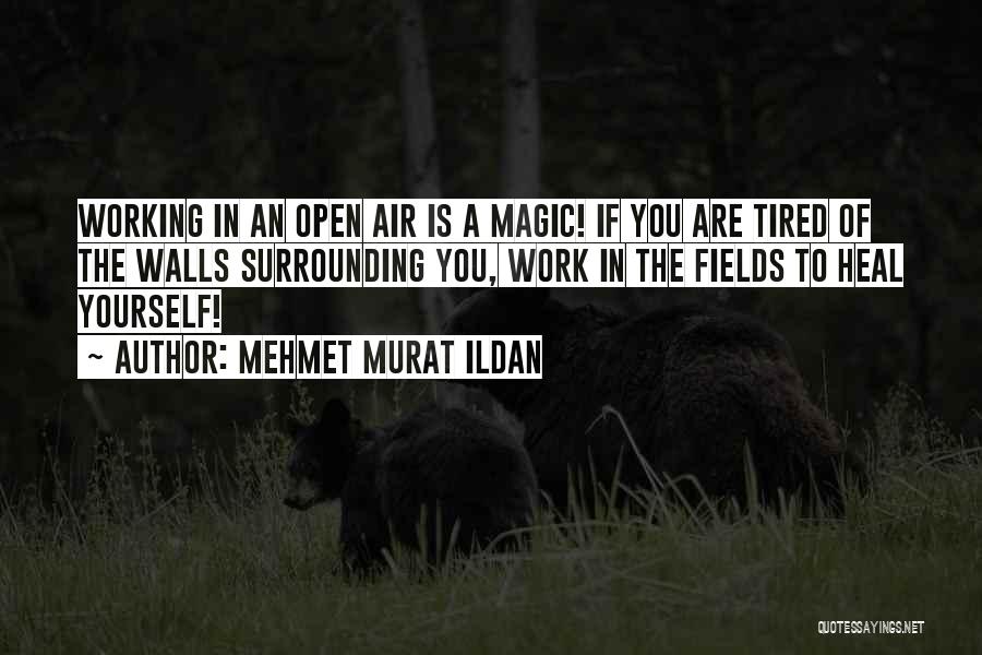 Mehmet Murat Ildan Quotes: Working In An Open Air Is A Magic! If You Are Tired Of The Walls Surrounding You, Work In The