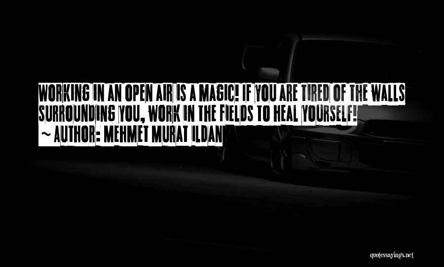 Mehmet Murat Ildan Quotes: Working In An Open Air Is A Magic! If You Are Tired Of The Walls Surrounding You, Work In The