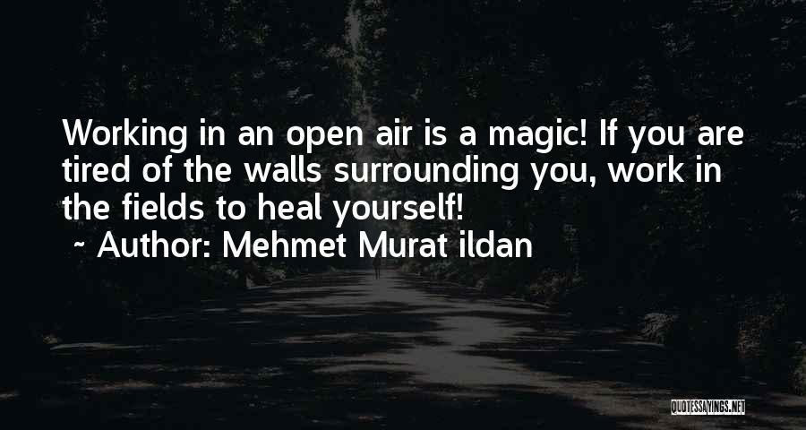 Mehmet Murat Ildan Quotes: Working In An Open Air Is A Magic! If You Are Tired Of The Walls Surrounding You, Work In The